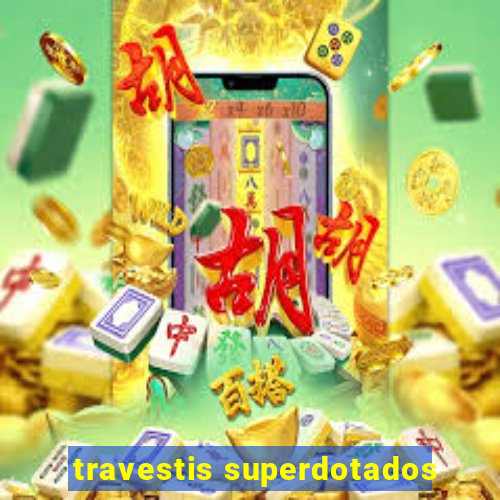 travestis superdotados