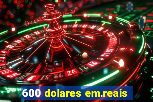 600 dolares em.reais