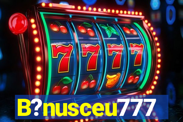 B?nusceu777