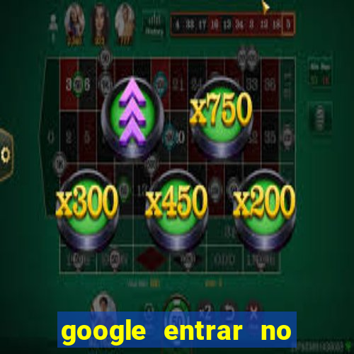 google entrar no jogo de c****