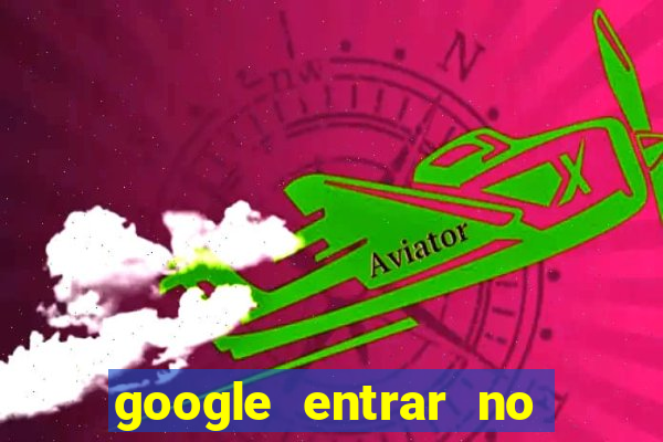 google entrar no jogo de c****