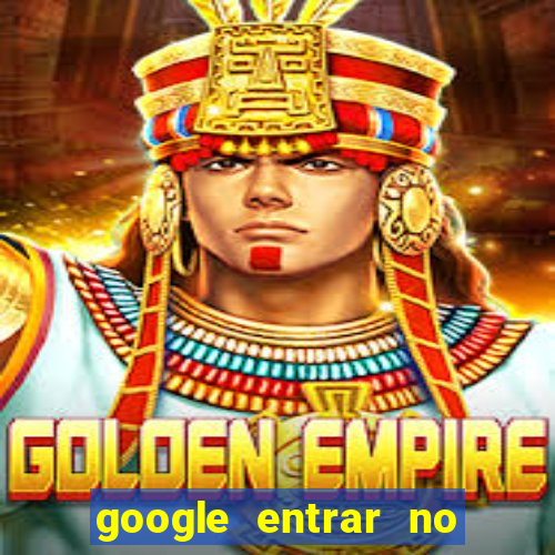 google entrar no jogo de c****