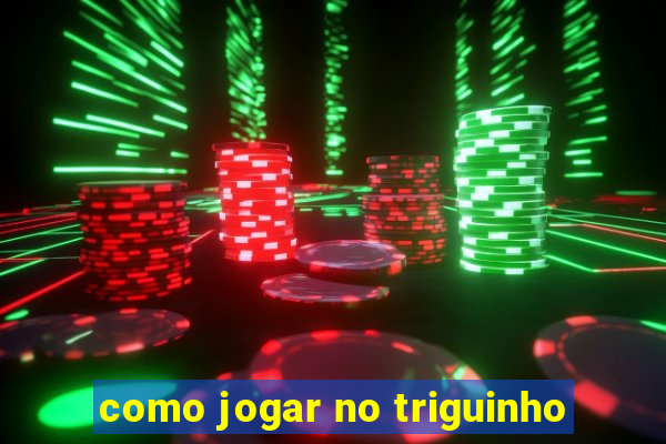 como jogar no triguinho