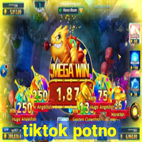 tiktok potno