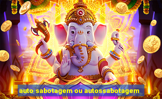 auto sabotagem ou autossabotagem