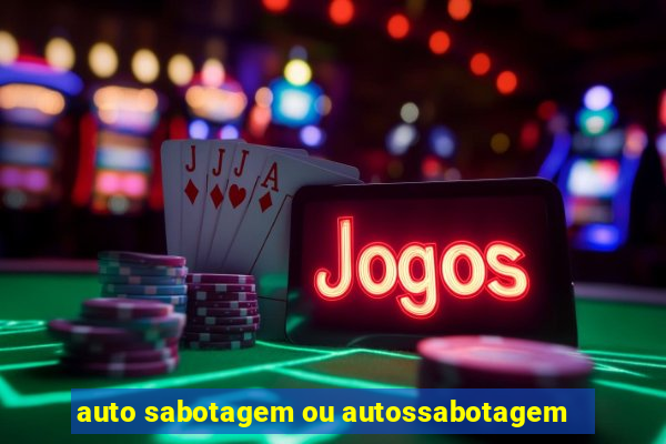 auto sabotagem ou autossabotagem