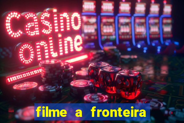 filme a fronteira 2007 completo dublado