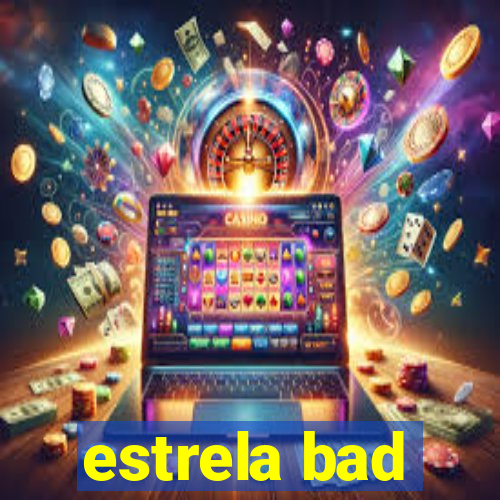 estrela bad