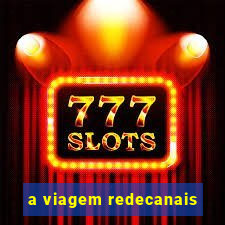 a viagem redecanais