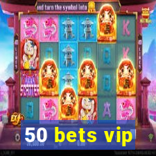 50 bets vip