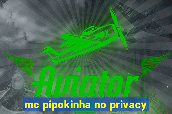 mc pipokinha no privacy