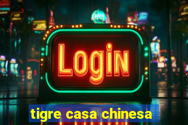 tigre casa chinesa