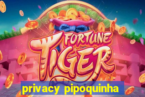 privacy pipoquinha