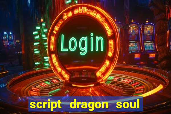 script dragon soul mobile 2024