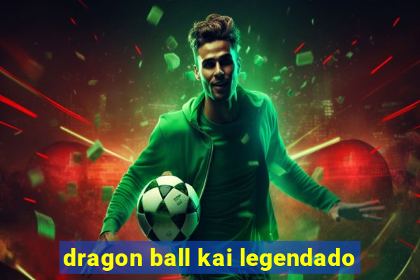 dragon ball kai legendado