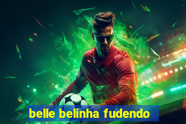 belle belinha fudendo