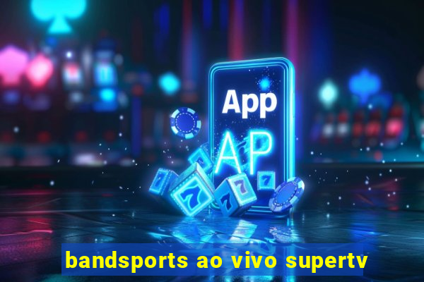 bandsports ao vivo supertv