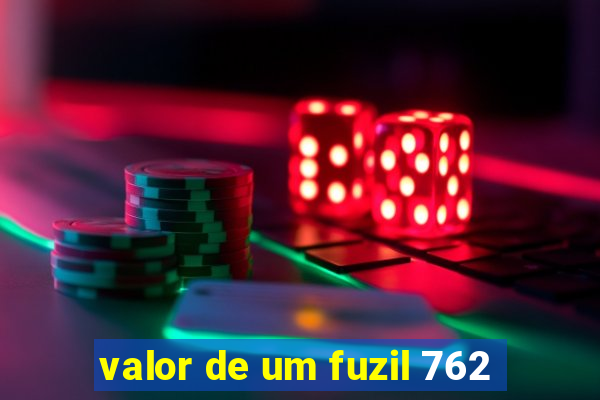 valor de um fuzil 762