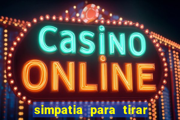 simpatia para tirar uma pessoa do seu caminho