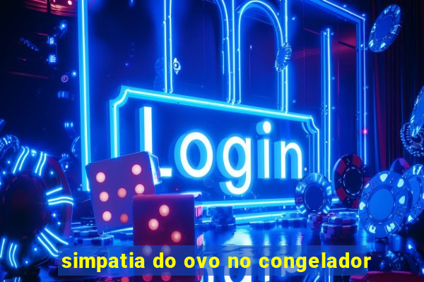 simpatia do ovo no congelador