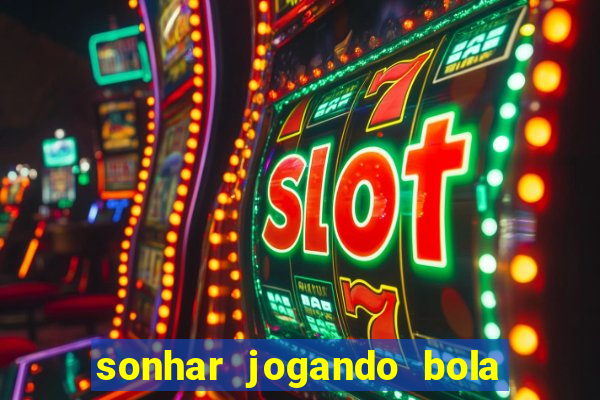 sonhar jogando bola e fazendo gol