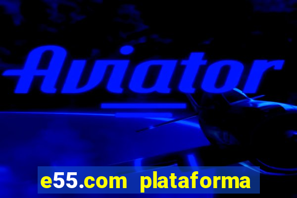 e55.com plataforma de jogos