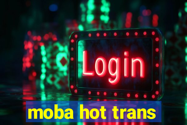moba hot trans