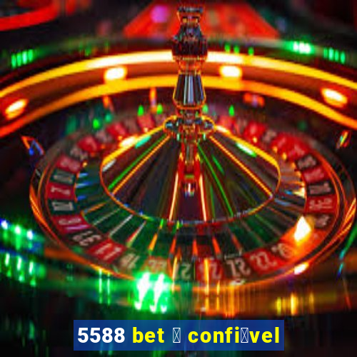 5588 bet 茅 confi谩vel