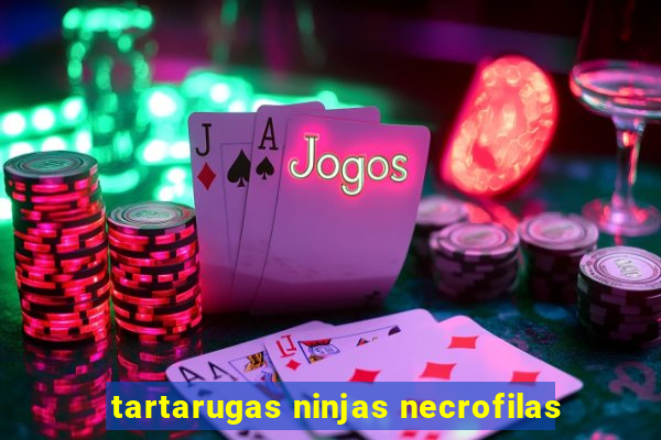 tartarugas ninjas necrofilas