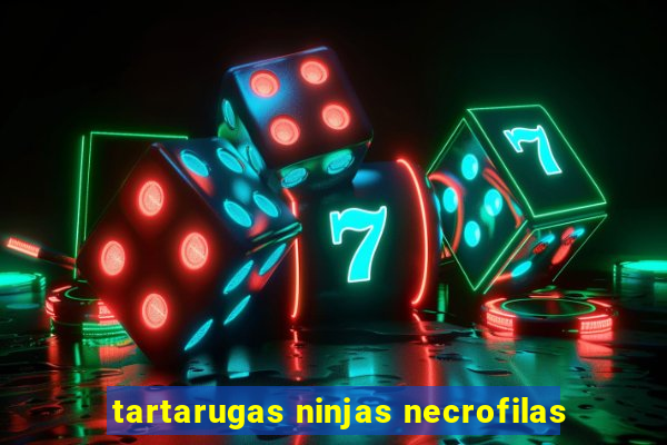 tartarugas ninjas necrofilas