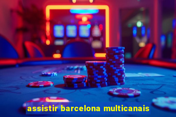 assistir barcelona multicanais