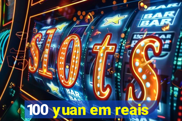 100 yuan em reais