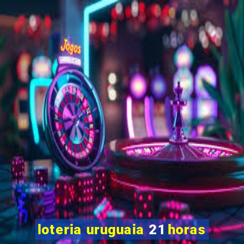 loteria uruguaia 21 horas