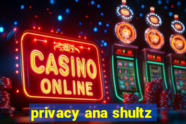 privacy ana shultz