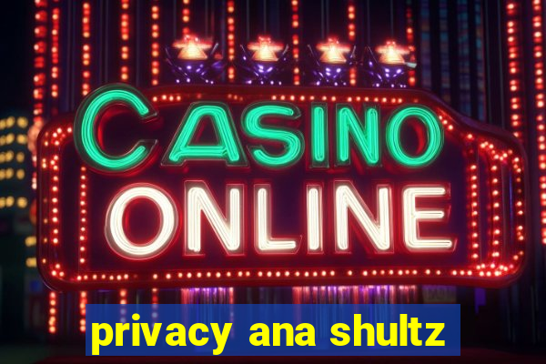 privacy ana shultz