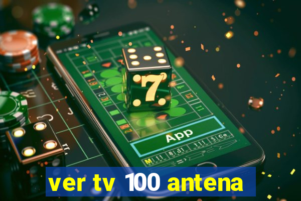 ver tv 100 antena