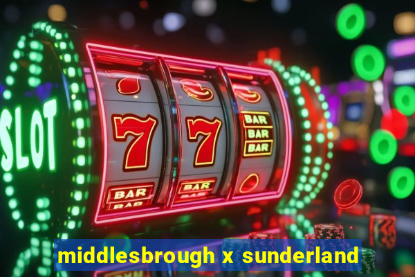middlesbrough x sunderland