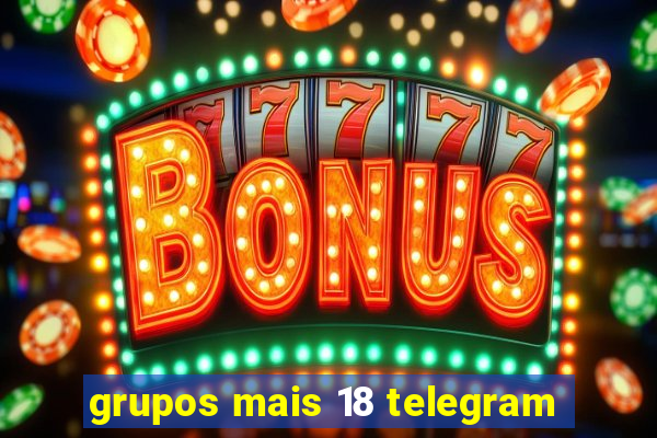 grupos mais 18 telegram