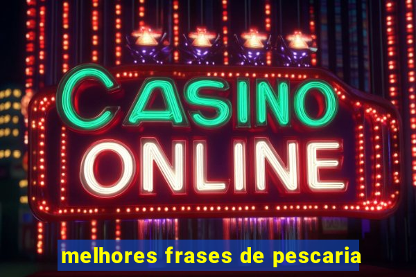 melhores frases de pescaria