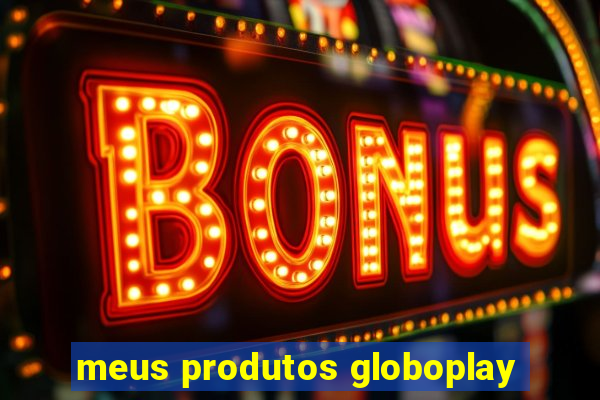 meus produtos globoplay