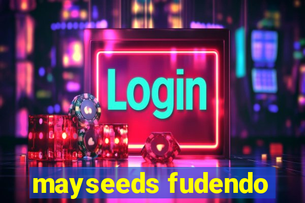 mayseeds fudendo