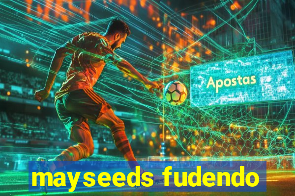 mayseeds fudendo