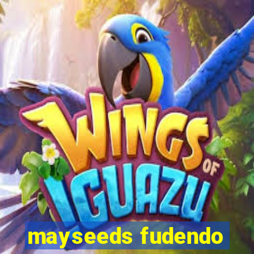 mayseeds fudendo