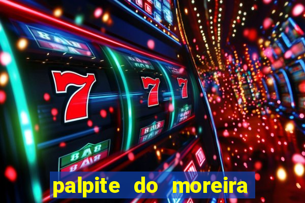palpite do moreira de hoje