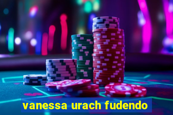 vanessa urach fudendo