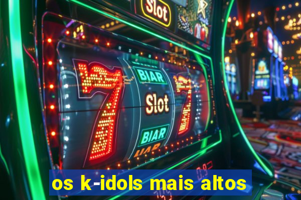 os k-idols mais altos