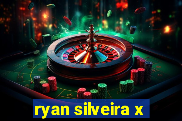 ryan silveira x