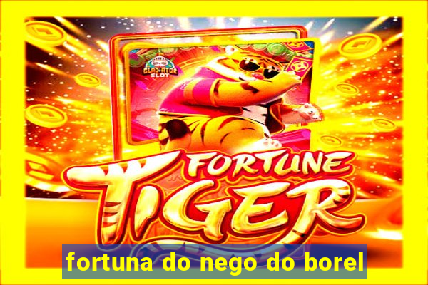 fortuna do nego do borel