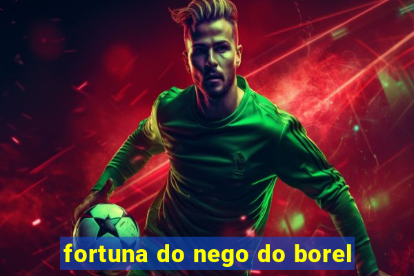 fortuna do nego do borel