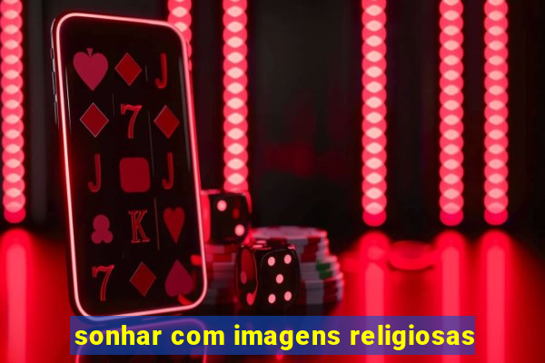 sonhar com imagens religiosas